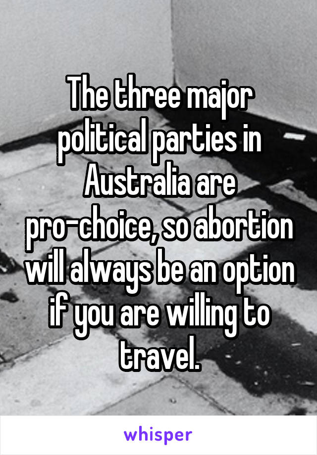 The three major political parties in Australia are pro-choice, so abortion will always be an option if you are willing to travel.