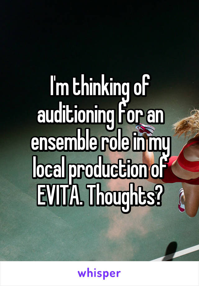 I'm thinking of auditioning for an ensemble role in my local production of EVITA. Thoughts?