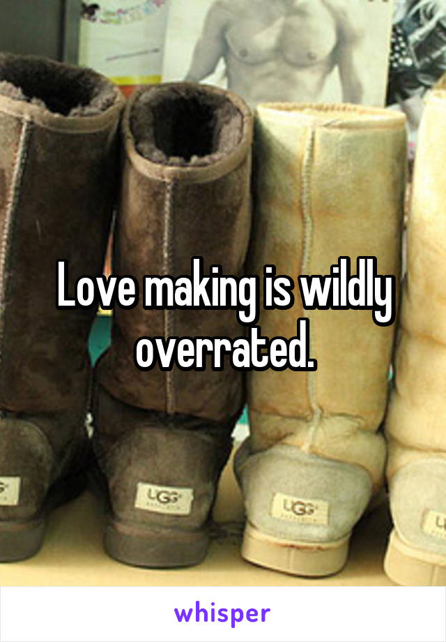 Love making is wildly overrated.