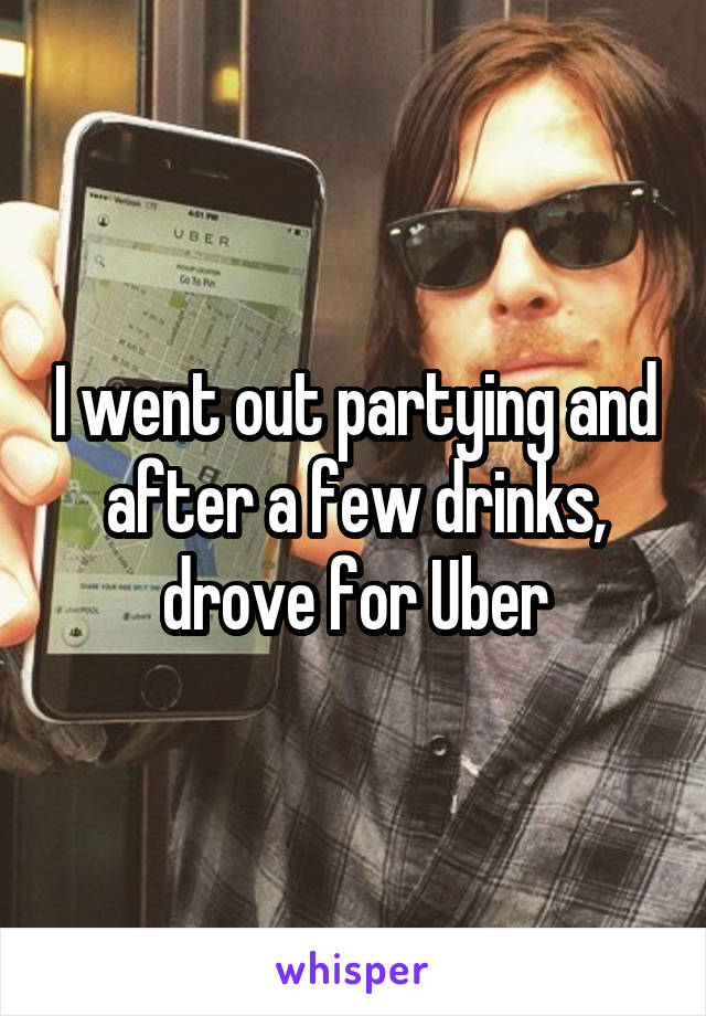 I went out partying and after a few drinks, drove for Uber