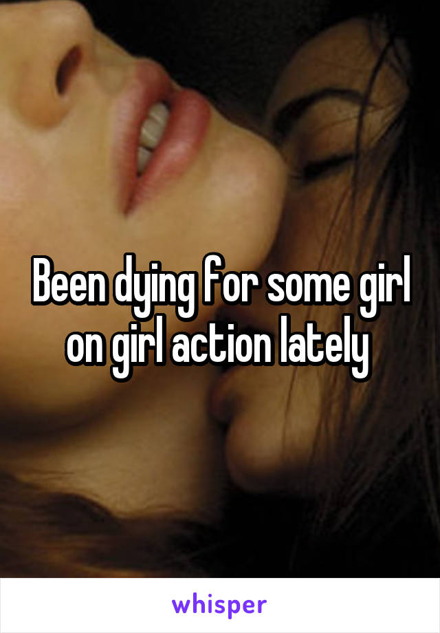 Been dying for some girl on girl action lately 