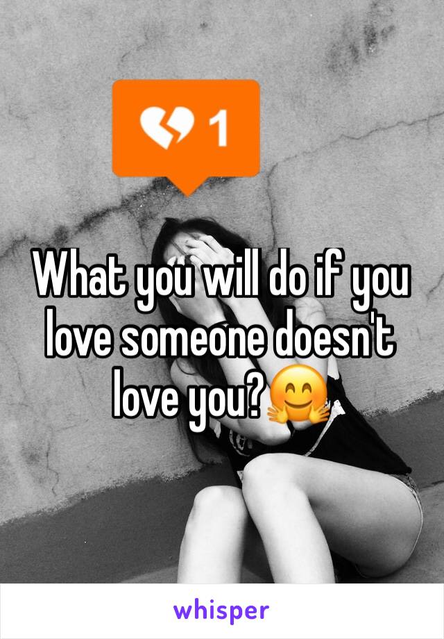 What you will do if you love someone doesn't love you?🤗