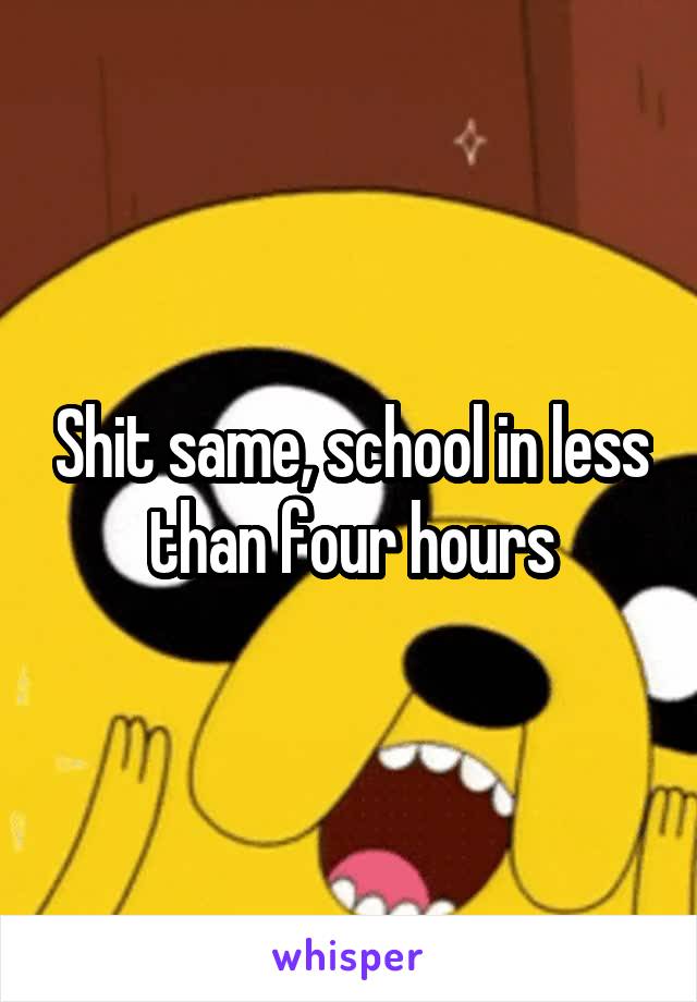 Shit same, school in less than four hours