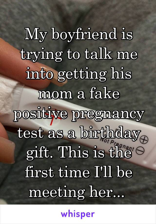 My boyfriend is trying to talk me into getting his mom a fake positive pregnancy test as a birthday gift. This is the first time I'll be meeting her... 