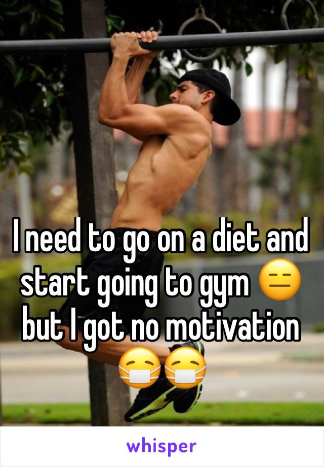 I need to go on a diet and start going to gym 😑 but I got no motivation 😷😷