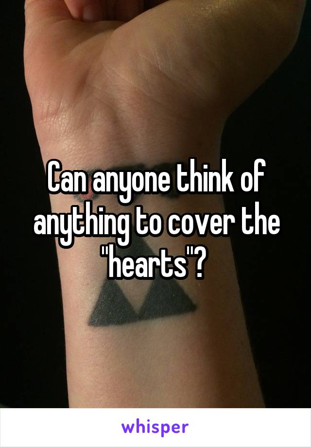 Can anyone think of anything to cover the "hearts"? 