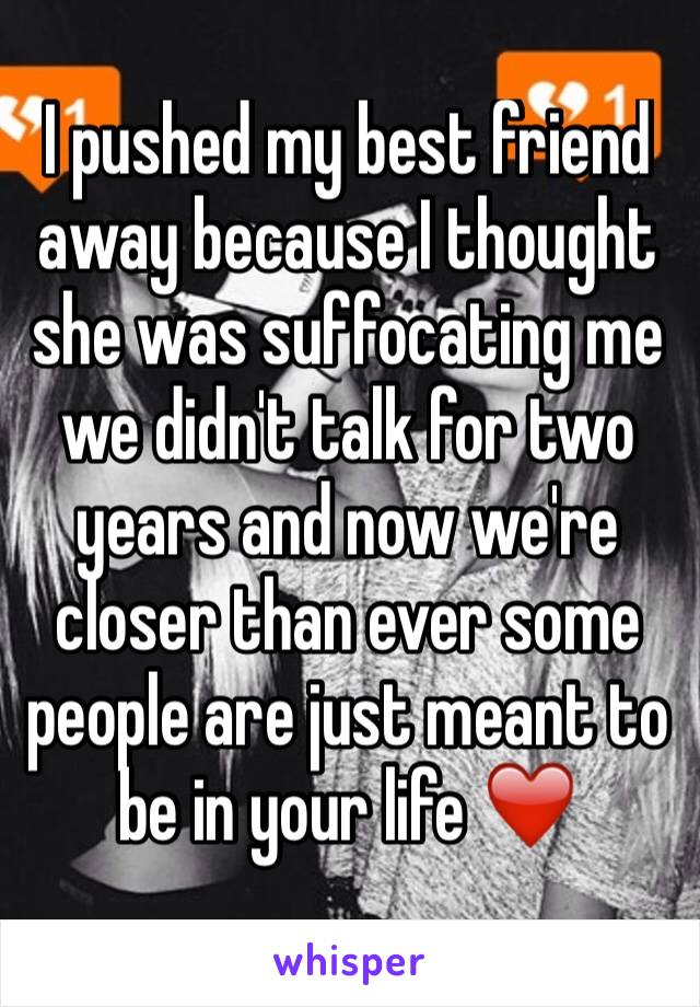 I pushed my best friend away because I thought she was suffocating me we didn't talk for two years and now we're closer than ever some people are just meant to be in your life ❤️