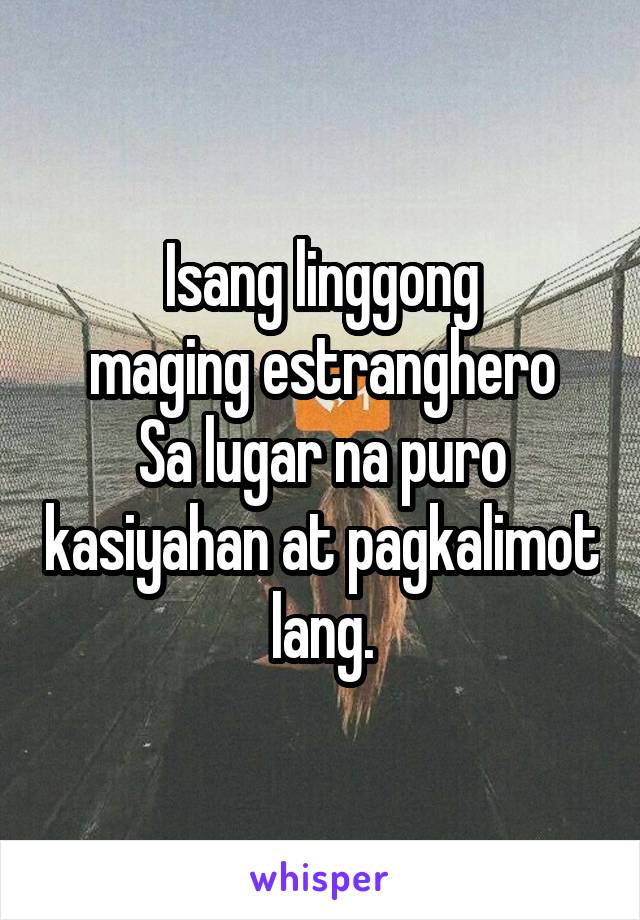 Isang linggong
maging estranghero
Sa lugar na puro kasiyahan at pagkalimot lang.