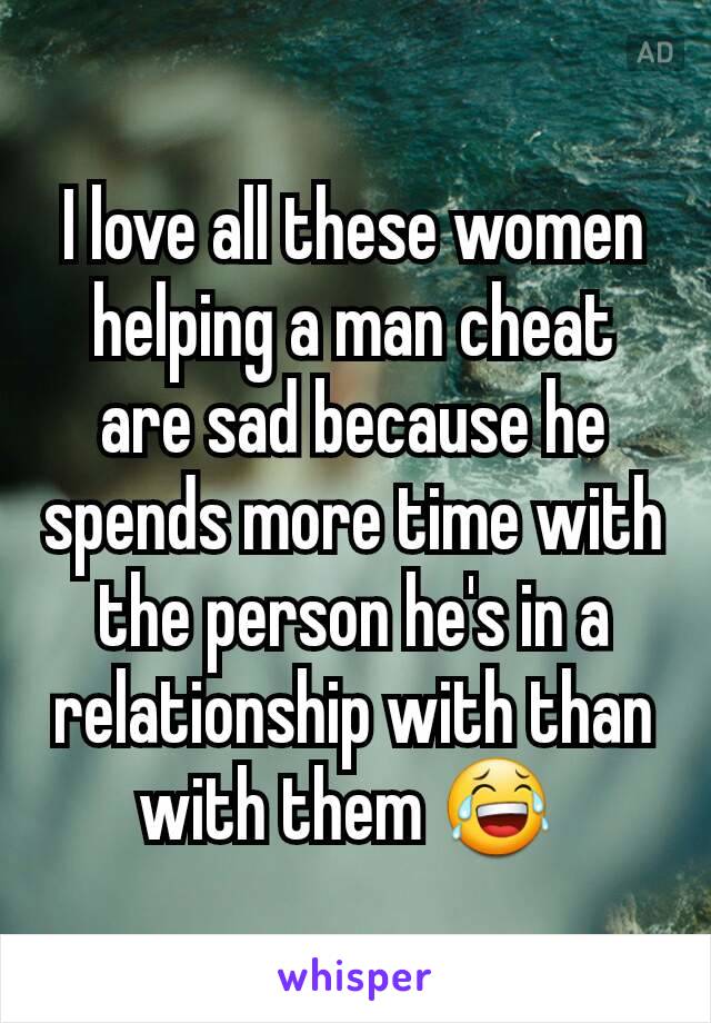 I love all these women helping a man cheat are sad because he spends more time with the person he's in a relationship with than with them 😂 