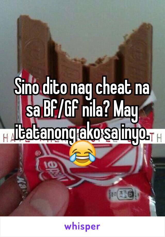 Sino dito nag cheat na sa Bf/Gf nila? May itatanong ako sa inyo. 😂