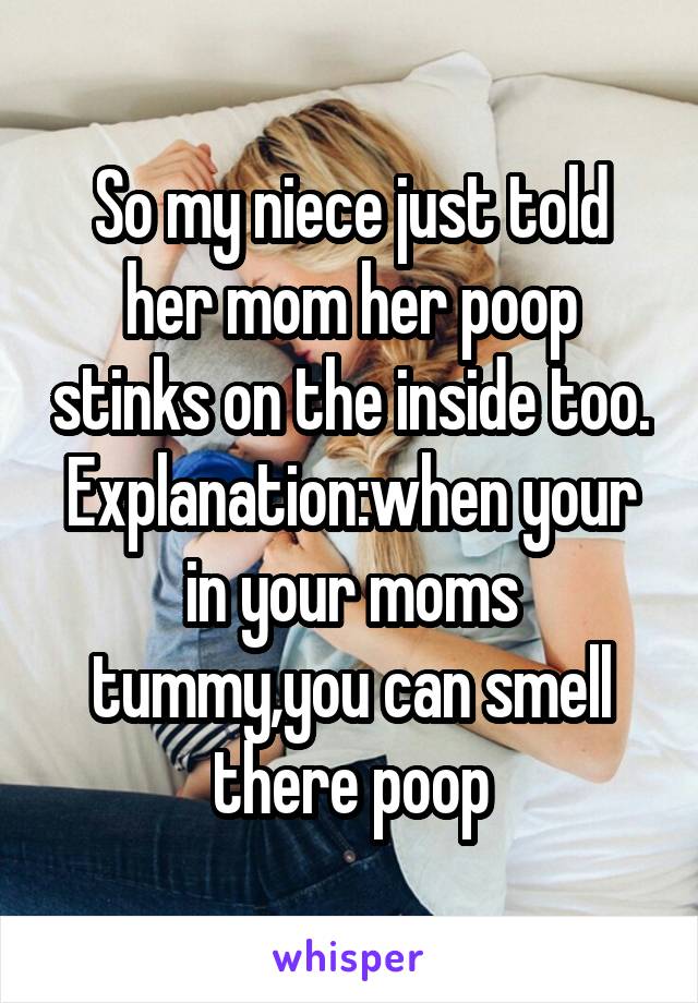 So my niece just told her mom her poop stinks on the inside too.
Explanation:when your in your moms tummy,you can smell there poop