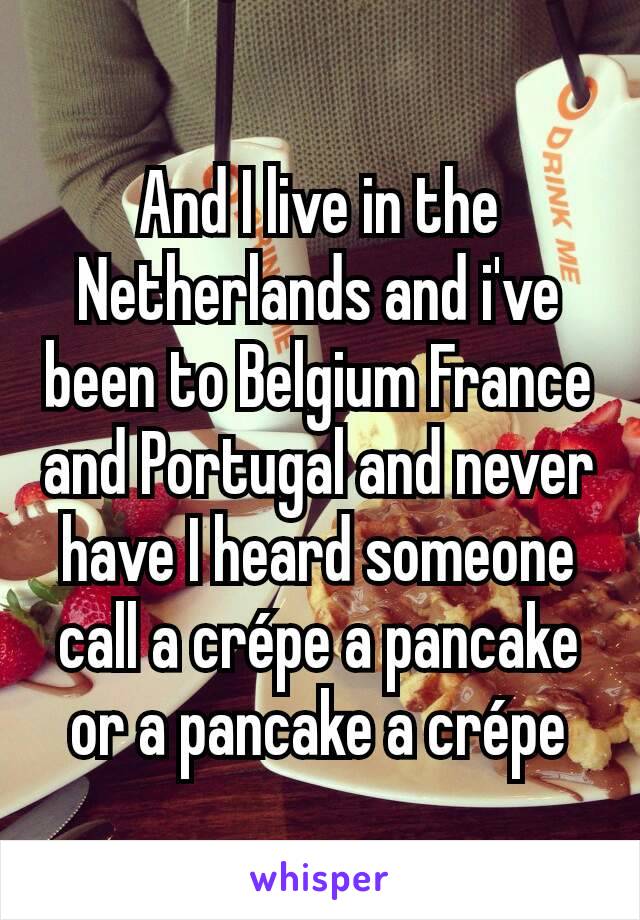 And I live in the Netherlands and i've been to Belgium France and Portugal and never have I heard someone call a crépe a pancake or a pancake a crépe