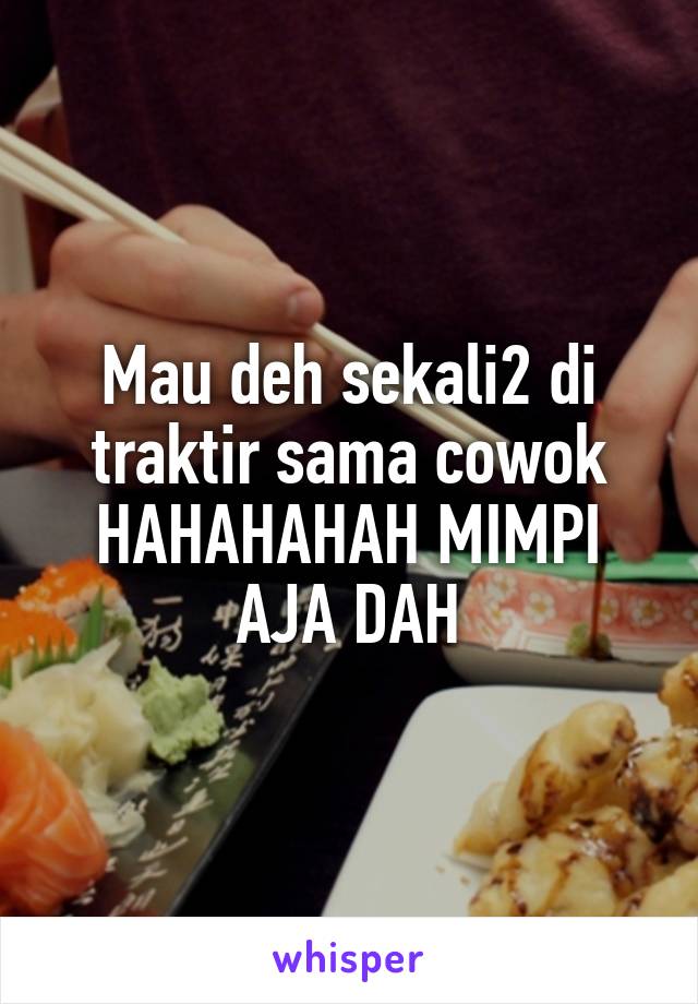 Mau deh sekali2 di traktir sama cowok HAHAHAHAH MIMPI AJA DAH