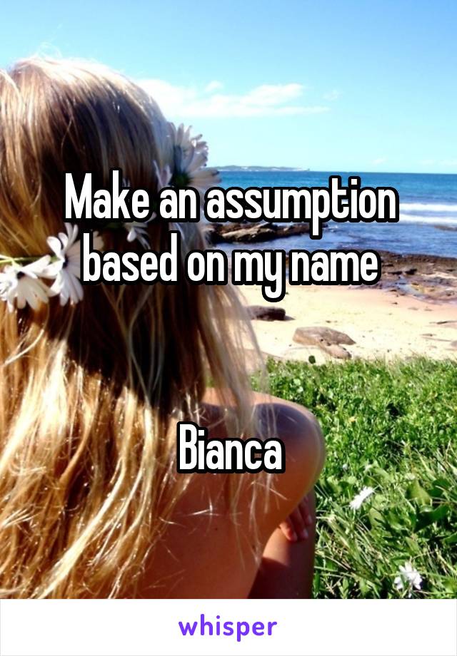 Make an assumption based on my name


Bianca