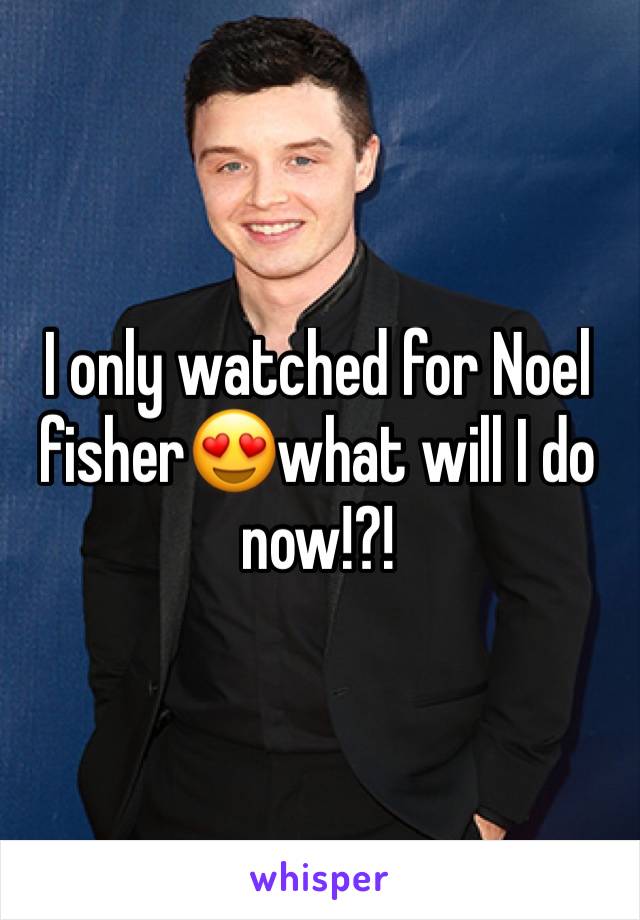 I only watched for Noel fisher😍what will I do now!?!