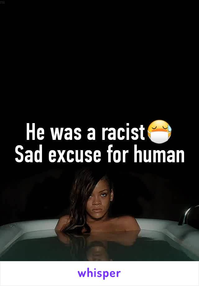 He was a racist😷
Sad excuse for human