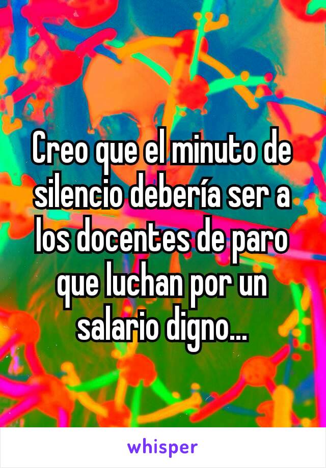 Creo que el minuto de silencio debería ser a los docentes de paro que luchan por un salario digno...