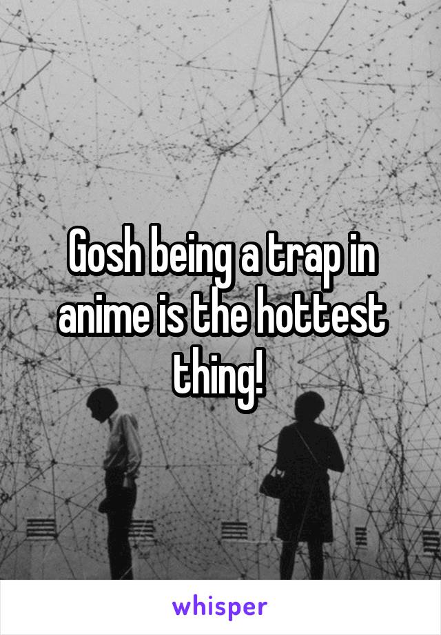 Gosh being a trap in anime is the hottest thing! 