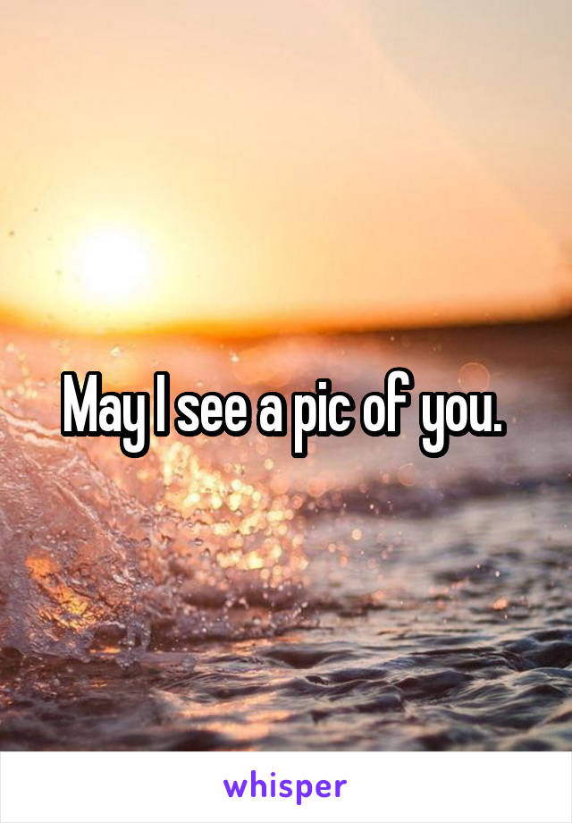 May I see a pic of you. 