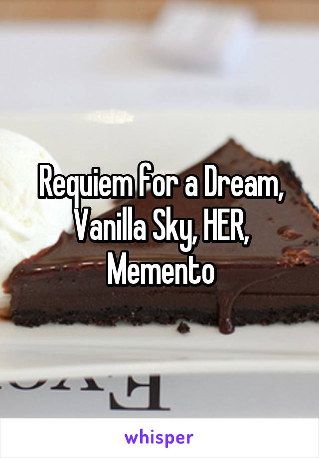 Requiem for a Dream, Vanilla Sky, HER, Memento