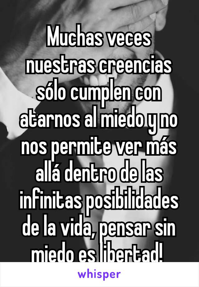 Muchas veces nuestras creencias sólo cumplen con atarnos al miedo y no nos permite ver más allá dentro de las infinitas posibilidades de la vida, pensar sin miedo es libertad! 