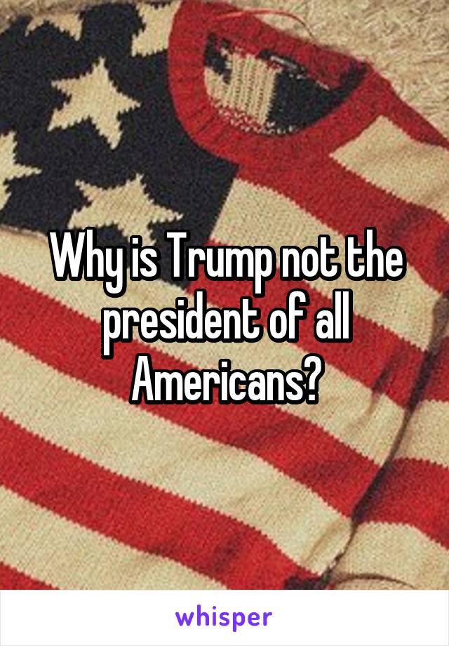 Why is Trump not the president of all Americans?