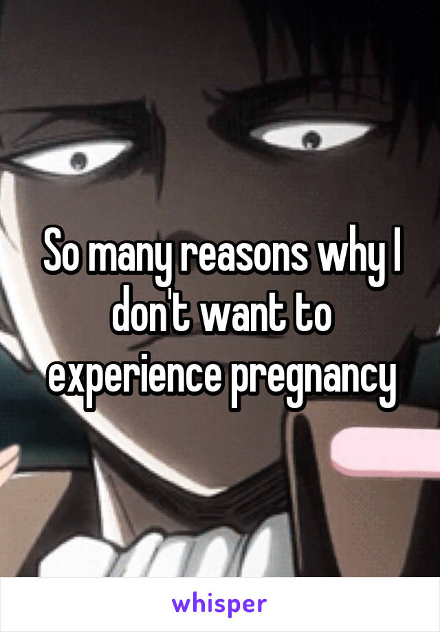 So many reasons why I don't want to experience pregnancy