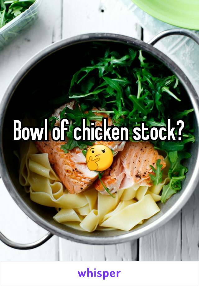 Bowl of chicken stock? 🤔