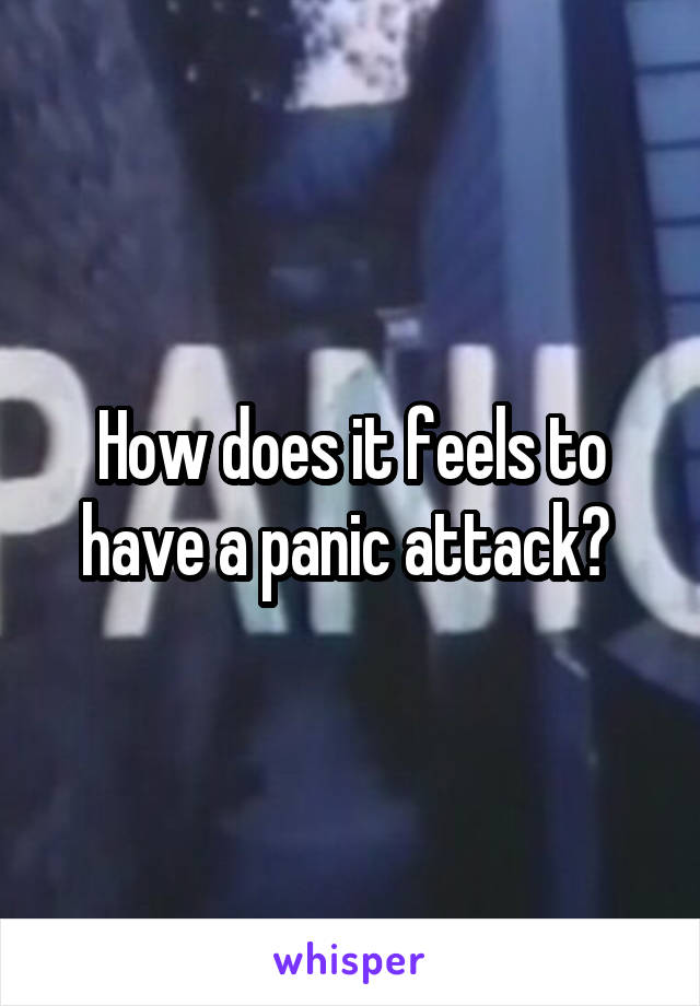 How does it feels to have a panic attack? 