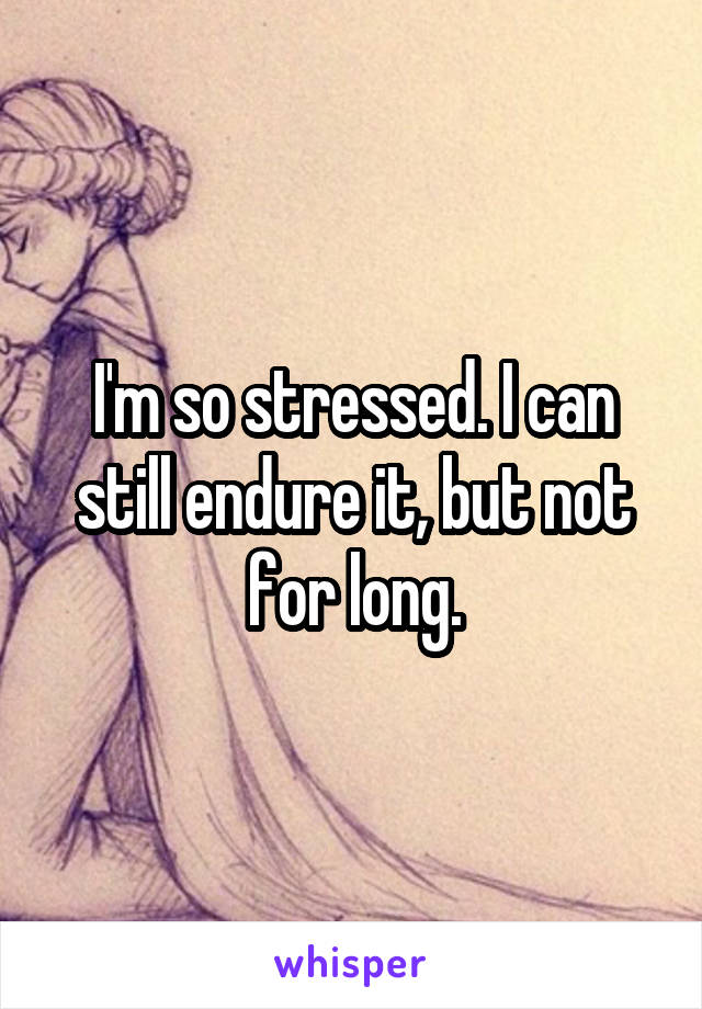 I'm so stressed. I can still endure it, but not for long.