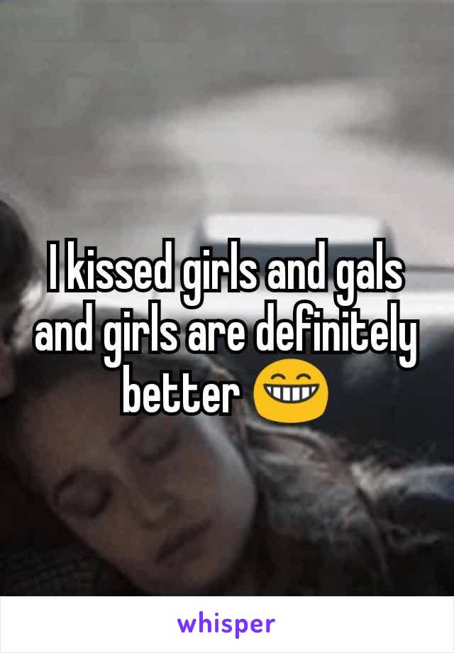 I kissed girls and gals and girls are definitely better 😁