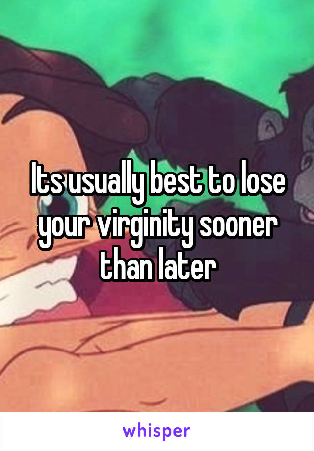 Its usually best to lose your virginity sooner than later