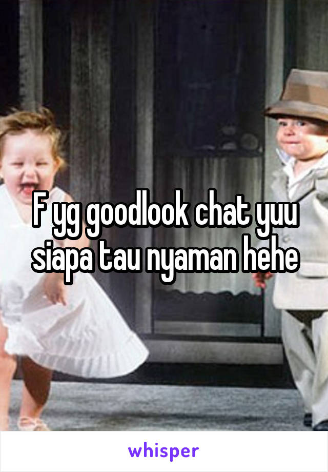 F yg goodlook chat yuu siapa tau nyaman hehe