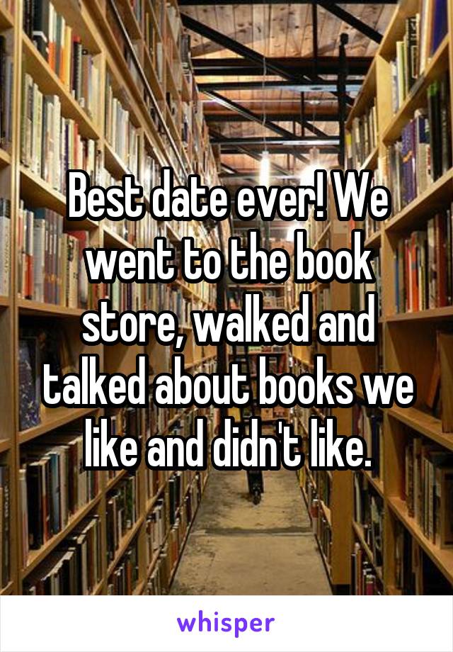 Best date ever! We went to the book store, walked and talked about books we like and didn't like.