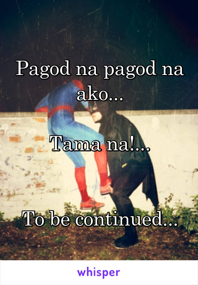 Pagod na pagod na ako...

Tama na!...


To be continued...