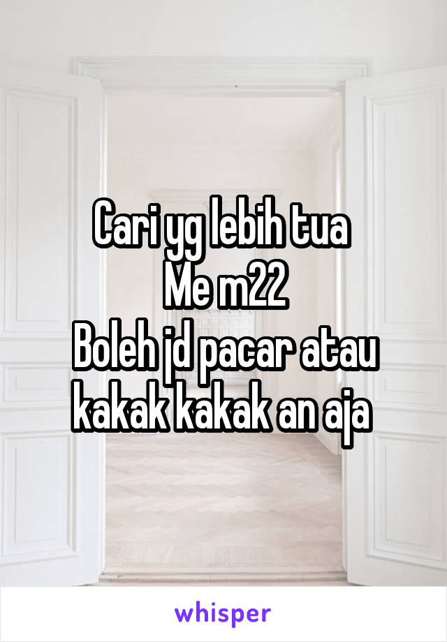 Cari yg lebih tua 
Me m22
Boleh jd pacar atau kakak kakak an aja 