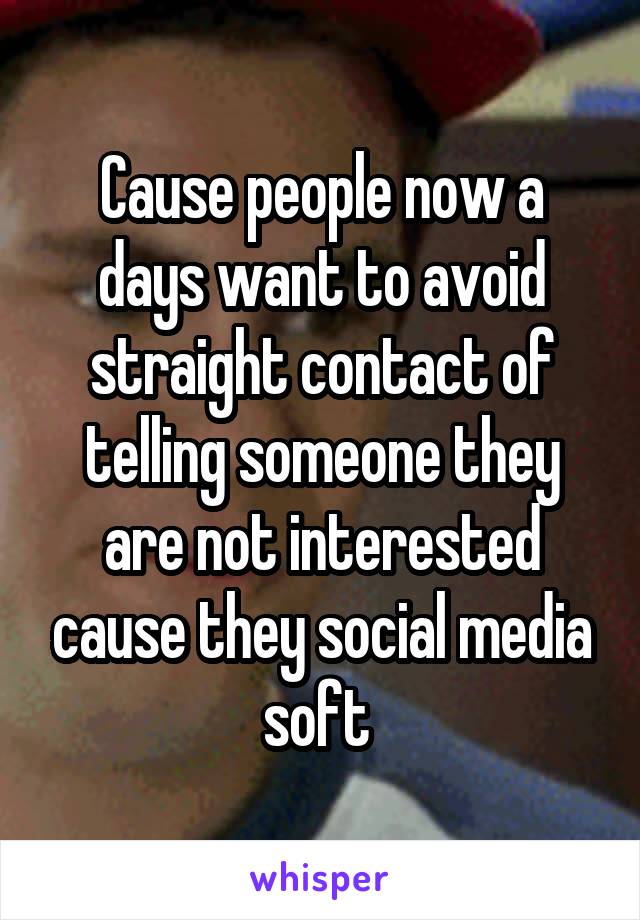 Cause people now a days want to avoid straight contact of telling someone they are not interested cause they social media soft 