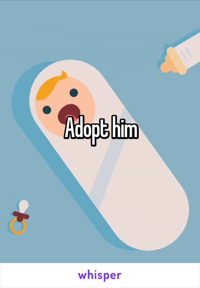 Adopt him
