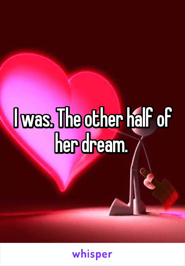 I was. The other half of her dream. 