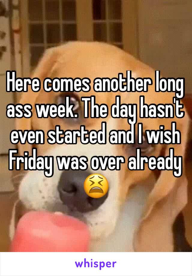 Here comes another long ass week. The day hasn't even started and I wish Friday was over already 😫