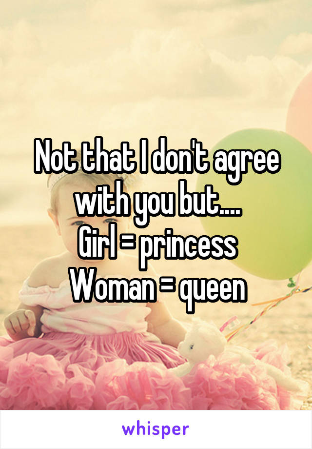 Not that I don't agree with you but....
Girl = princess
Woman = queen