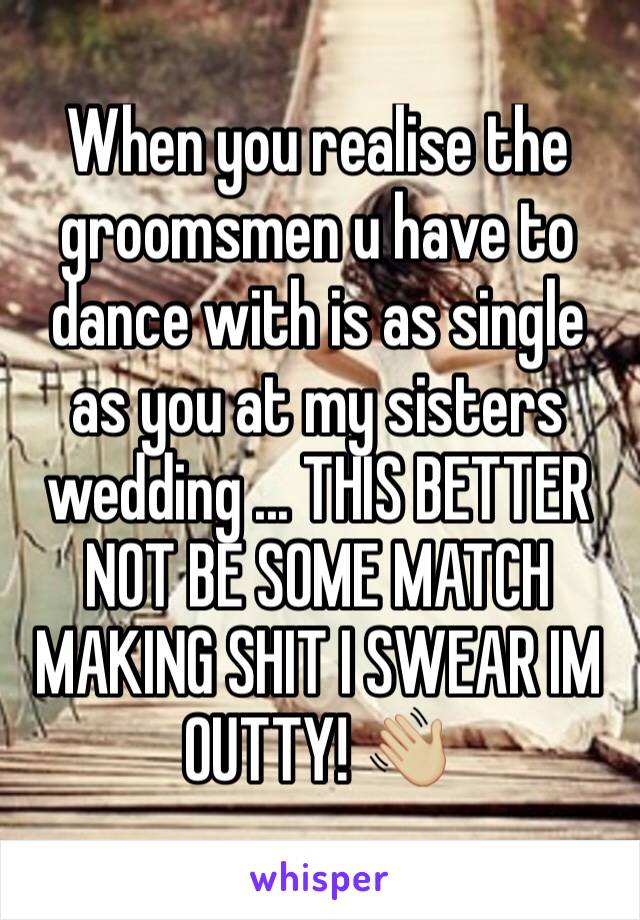 When you realise the groomsmen u have to dance with is as single as you at my sisters wedding ... THIS BETTER NOT BE SOME MATCH MAKING SHIT I SWEAR IM OUTTY! 👋🏼