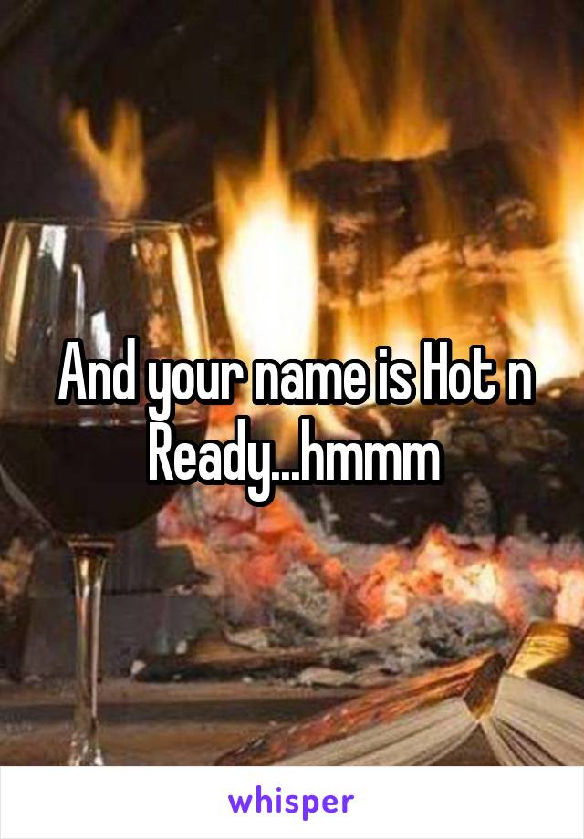 And your name is Hot n Ready...hmmm