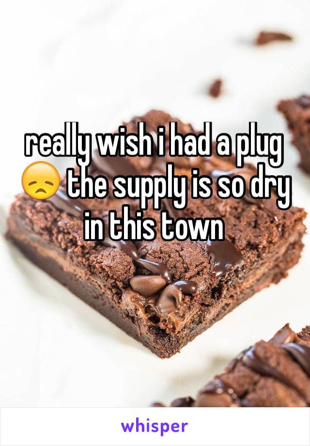 really wish i had a plug 😞 the supply is so dry in this town