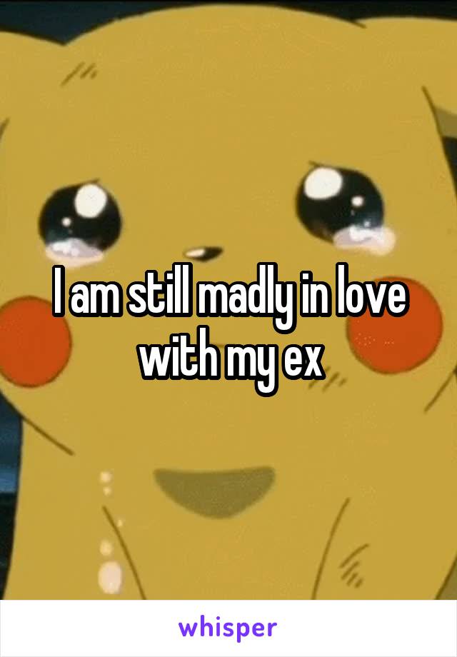 I am still madly in love with my ex