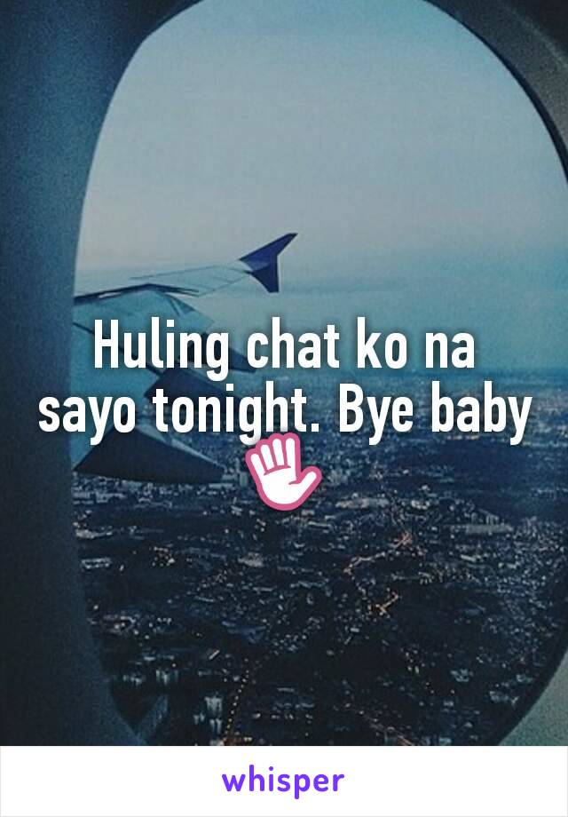 Huling chat ko na sayo tonight. Bye baby ✋