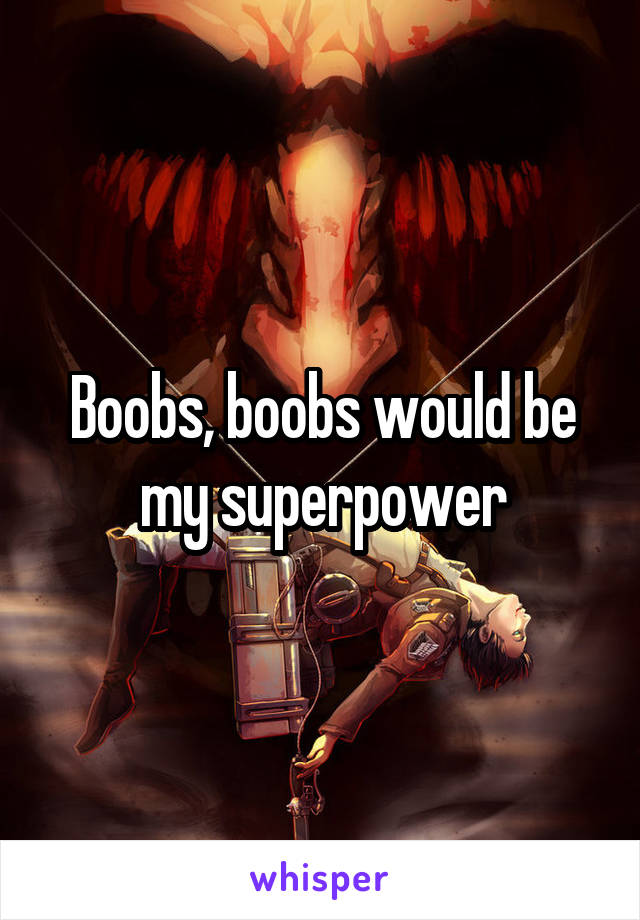 Boobs, boobs would be my superpower