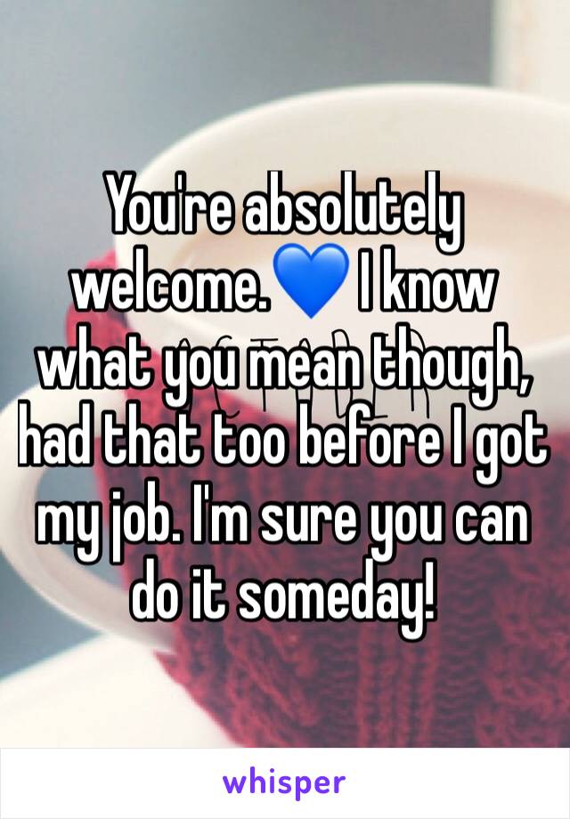 You're absolutely welcome.💙 I know what you mean though, had that too before I got my job. I'm sure you can do it someday! 