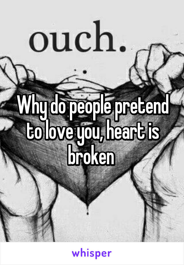 Why do people pretend to love you, heart is broken 