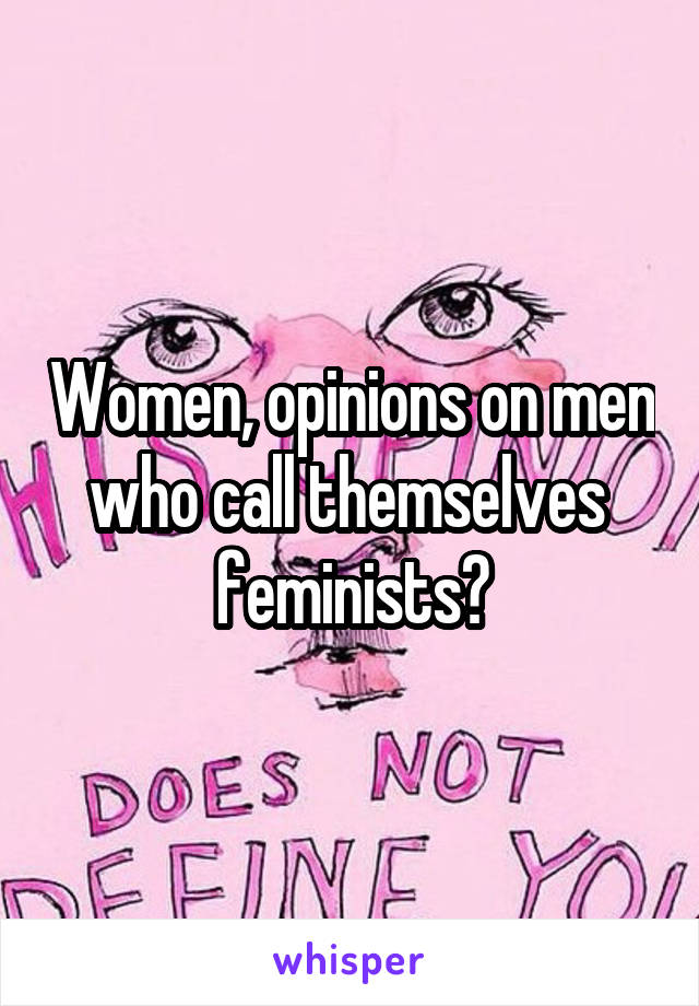 Women, opinions on men who call themselves 
feminists?